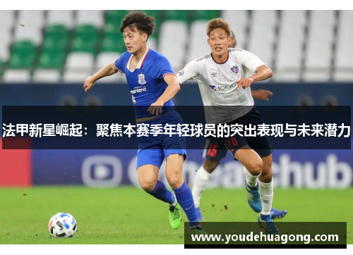 法甲新星崛起：聚焦本赛季年轻球员的突出表现与未来潜力
