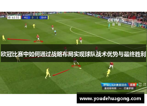 欧冠比赛中如何通过战略布局实现球队战术优势与最终胜利
