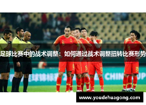 足球比赛中的战术调整：如何通过战术调整扭转比赛形势